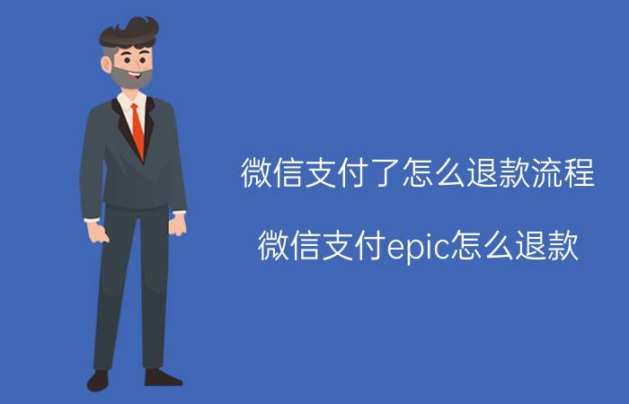 微信支付了怎么退款流程 微信支付epic怎么退款？